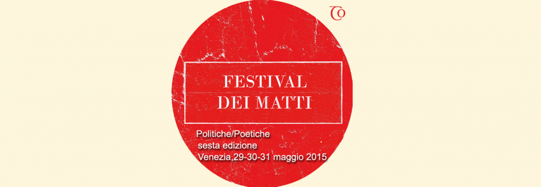 Festival dei Matti 2015 “Politiche/Poetiche”: la sesta edizione il 29, 30 e 31 maggio a Venezia Festival dei Matti 2015 “Politiche/Poetiche”: la sesta edizione il 29, 30 e 31 maggio a Venezia